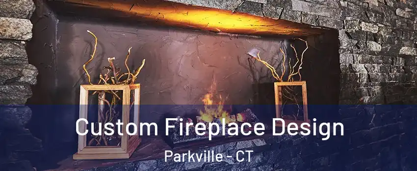 Custom Fireplace Design Parkville - CT