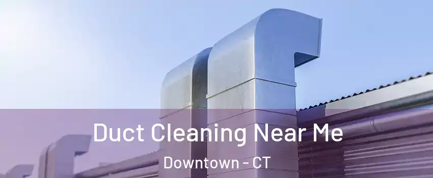 Duct Cleaning Near Me Downtown - CT