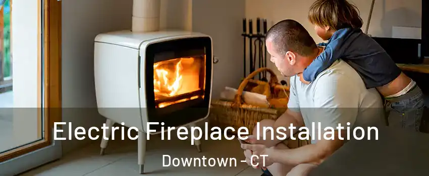 Electric Fireplace Installation Downtown - CT