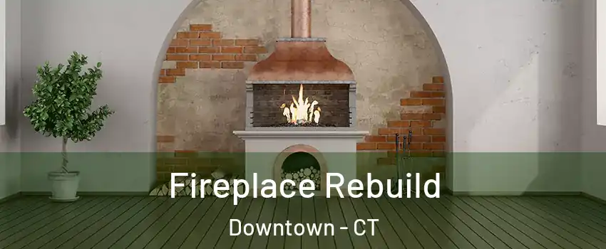 Fireplace Rebuild Downtown - CT
