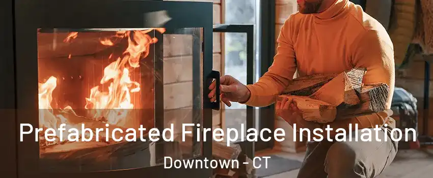 Prefabricated Fireplace Installation Downtown - CT