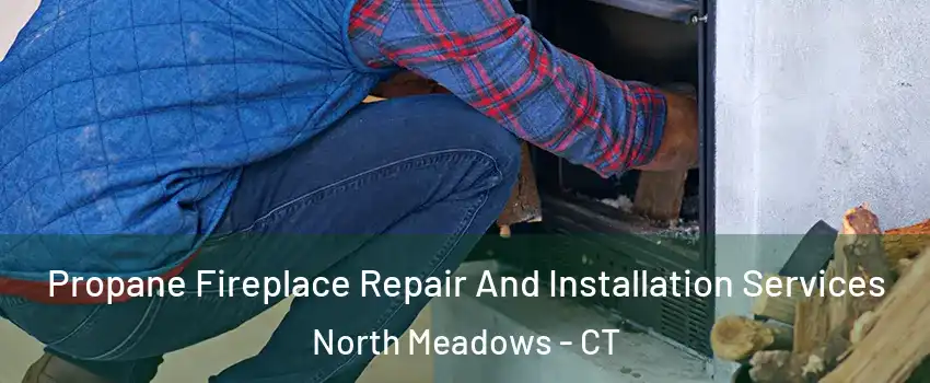 Propane Fireplace Repair And Installation Services North Meadows - CT