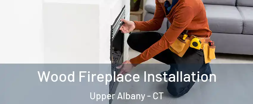 Wood Fireplace Installation Upper Albany - CT
